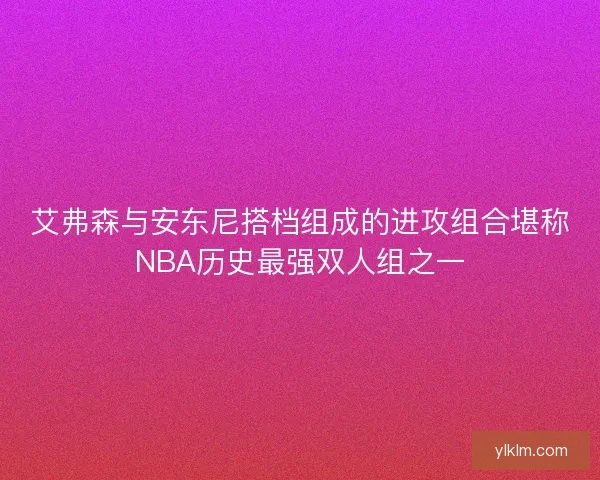 艾弗森与安东尼搭档组成的进攻组合堪称NBA历史最强双人组之一