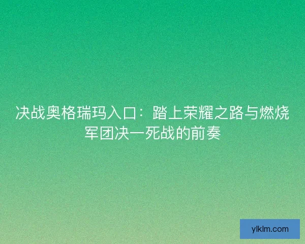 决战奥格瑞玛入口：踏上荣耀之路与燃烧军团决一死战的前奏
