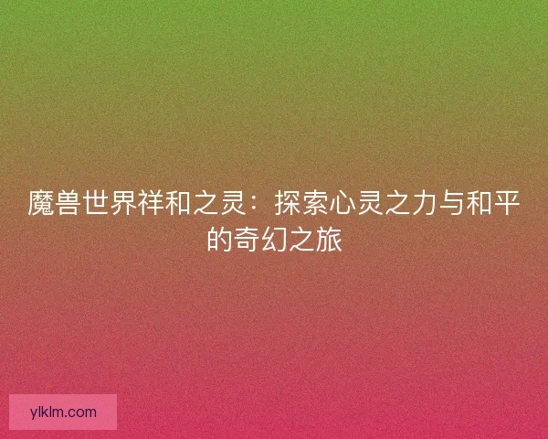 魔兽世界祥和之灵：探索心灵之力与和平的奇幻之旅