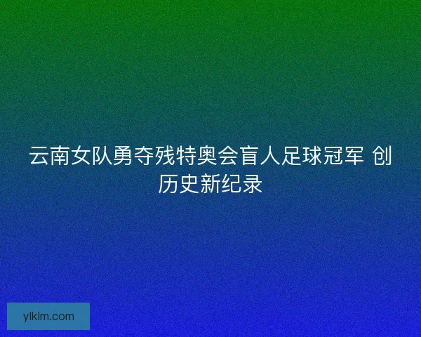 云南女队勇夺残特奥会盲人足球冠军 创历史新纪录