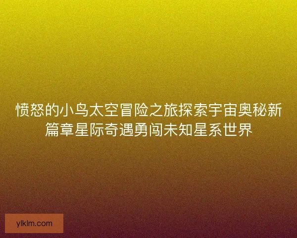 愤怒的小鸟太空冒险之旅探索宇宙奥秘新篇章星际奇遇勇闯未知星系世界